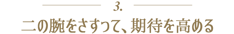 ３．二の腕をさすって、期待を高める