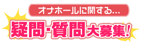 オナホールに関する...疑問・質問大募集！