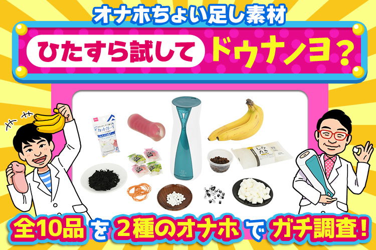 オナホちょい足し素材　ひたすら試してドウナノヨ？ 全10品を2種のオナホでガチ調査！