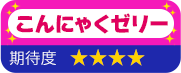 こんにゃくゼリー　期待度　星4
