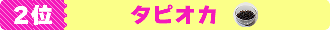 2位　タピオカ