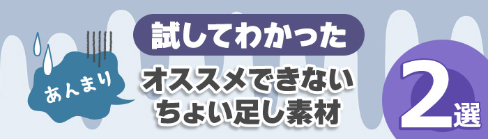 試してわかった　オススメできないちょい足し素材