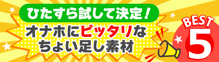 ひたすら試して決定！　オナホにピッタリなちょい足し素材　BEST5
