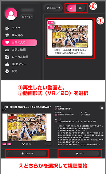 STEP7 ①再生したい動画と、②動画形式（VR／2D）を選択→③どちらかを選択して視聴開始