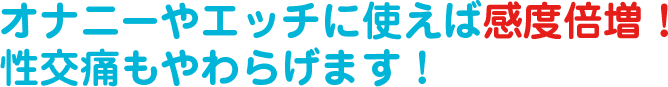 オナニーやエッチに使えば感度倍増！性交痛もやわらげます！