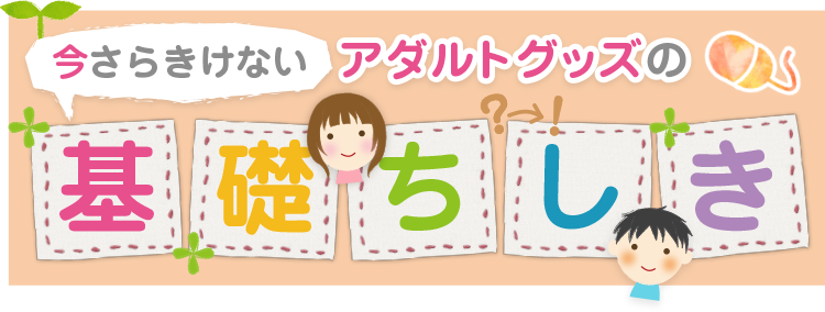 今さらきけない　アダルトグッズの基礎ちしき