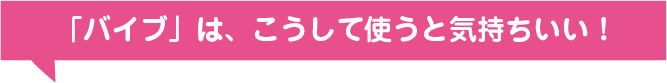 「バイブ」は、こうして使うと気持ちいい！