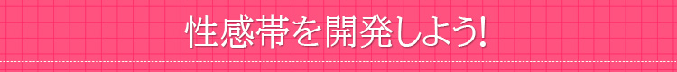 性感帯を開発しよう！