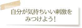 自分がきもちいい刺激をみつけよう！
