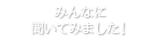 みんなに聞いてみました！